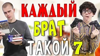 КАЖДЫЙ БРАТ ТАКОЙ 7