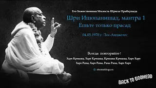 Шрила Прабхупада - Шри Ишопанишад, мантра 1 - Ешьте только прасад (04.05.1970 г. Лос-Анджелес)