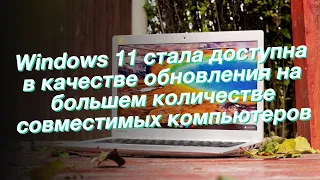 Windows 11 стала доступна в качестве обновления на большем количестве совместимых компьютеров