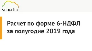 ИФНС. Расчет по форме 6-НДФЛ в 1С за полугодие 2019 года