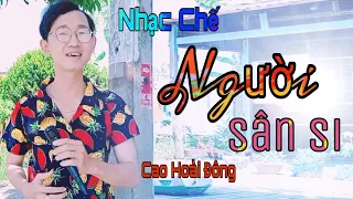 Nhạc Chế - Người Sân Si - Đừng Nên Sân Si Buông Hết Đi Cho Tâm Bình Thản - Cao Hoài Đông