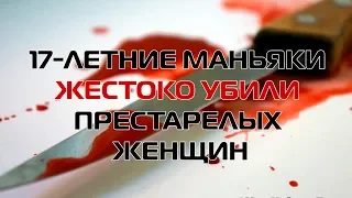 17-летние маньяки жестоко убили престарелых женщин