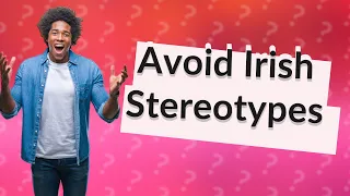 What should you not say to an Irish?