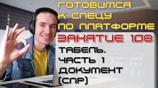 ЗАНЯТИЕ 108. ТАБЕЛЬ. ЧАСТЬ 1. ДОКУМЕНТ (СПР). ПОДГОТОВКА К СПЕЦИАЛИСТУ ПО ПЛАТФОРМЕ 1С