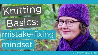 Knitting Basics: Mistake-Fixing Mindset (and preventing mistakes in the first place!)