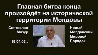 Святослав Мазур: Главная битва конца произойдёт на исторической территории Молдовы.