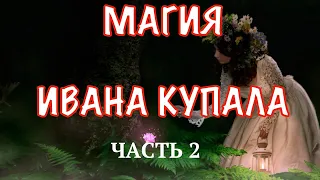 МАГИЯ ИВАНА КУПАЛА: ЗАГОВОРЫ, ОБРЯДЫ, РИТУАЛЫ, ТРАДИЦИИ И ОБЫЧАИ. ЧАСТЬ 2