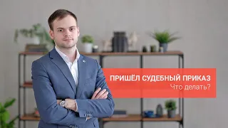 Пришел судебный приказ. Что делать?