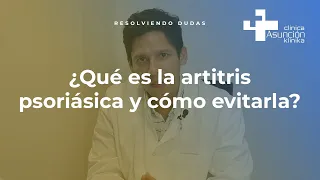 ¿Qué es la artitris psoriásica y cómo evitarla? #ResolviendoDudas