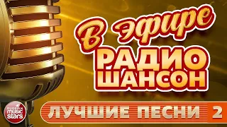 В ЭФИРЕ РАДИО ШАНСОН ✬ ЛУЧШИЕ ПЕСНИ ✬ ЛЮБИМЫЕ ХИТЫ ✬ ЧАСТЬ 2