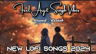 Feel Arijit Singh Vibes। slowed Reverb । lofi song।new lofi songs 2024।non stop lofi songs #lofi