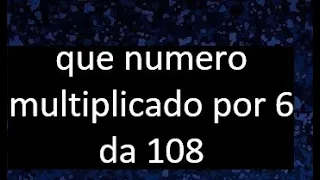 numero que multiplicado por 6 da 108