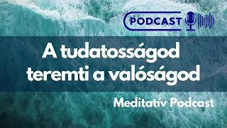 Meditatív Podcast - A tudatosságod teremti a valóságod