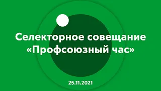 Селекторное совещание "Профсоюзный час" 25.11.2021