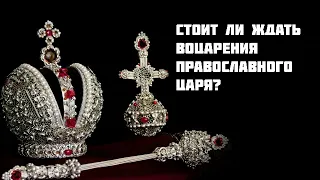 Стоит ли ждать воцарения православного царя?