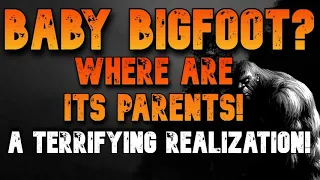 BABY BIGFOOT?  WHERE ARE ITS PARENTS! A TERRIFYING REALIZATION!