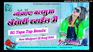 🫠5G Tapa Tap Remix 😜 Nacha A Balamua Khesari Style Me 🤩 Bhojpuri Dj Song 2023 Dj Dubraj