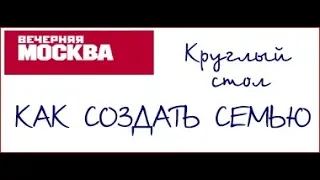 Круглый стол "КАК СОЗДАТЬ СЕМЬЮ"