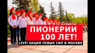 LIVE! Пионерии 100 лет! Акция левых сил в Москве. Эфир от 22.05.2022