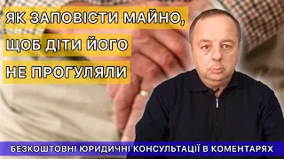 ЯК ЗАПОВІСТИ МАЙНО ЩОБ ДІТИ ЙОГО НЕ ПРОГУЛЯЛИ?