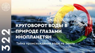 #322 Круговорот воды в природе глазами инопланетян. Тайна происхождения воды на Земле. Пришельцы НЛО