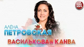 АЛЁНА ПЕТРОВСКАЯ ✬ ВАСИЛЬКОВАЯ КАНВА ✬ РУССКИЙ ХИТ