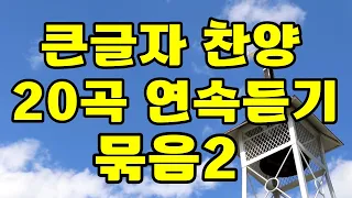 큰글자 찬양 , 20곡 연속 듣기 재생 , 묶음2 , 5회 반복 , 찬양 찬송가 복음성가 CCM