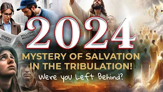 2024: The Mystery of Salvation in the Tribulation. Were you left behind?