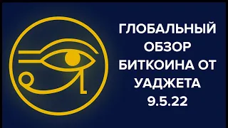 ГЛОБАЛЬНЫЙ ОБЗОР БИТКОИНА ОТ УАДЖЕТА. 9.5.22