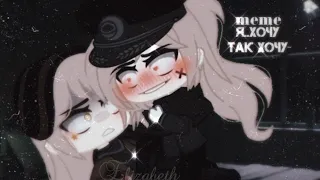 [🗝] Я..хочу так хочу [🗝] meme / / Gacha club [Наци x Саци]💞