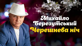 Черешнева ніч - Михайло Березутський. Українські ліричні пісні, про кохання, родину, маму та доню