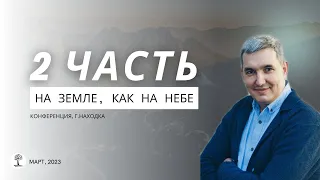 2 часть, Денис Орловский - Конференция «На земле, как на Небе» 24 03 23 г