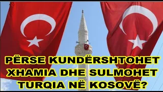 Pse kundershtohen xhamiat dhe  sulmohet Turqia nga "patriotët"? Ne Kosove dhe ne Shqiperi