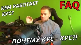 ВАШИ САМЫЕ ЧАСТО ЗАДАВАЕМЫЕ ВОПРОСЫ! КЕМ РАБОТАЕТ КУС!?)