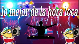 Hora Loca para discoteca para bailar de todo, lo mejor de cada genero musical, la mejor hora loca