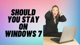 Should You Stay On Windows 7