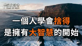 有捨有得，不捨不得。一個人學會捨得，就是擁有大智慧的開始！聰明的你一定要知道【深夜讀書】