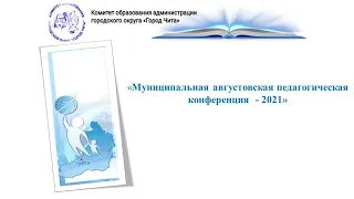 «Муниципальная августовская педагогическая конференция – 2021».