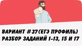 ВАРИАНТ #37 (ЗАДАНИЯ 1-13, 15 и 17) ЕГЭ ПРОФИЛЬ ПО МАТЕМАТИКЕ (ШКОЛА ПИФАГОРА)