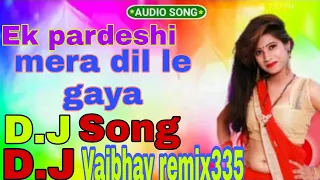 Ek pardeshi mera dil le gaya D.J Song | D.J Vaibhav remix335