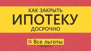 Как досрочно закрыть ИПОТЕКУ