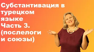 Субстантивация в турецком языке - часть 3 (послелоги и союзы)