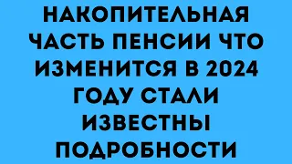 Накопительная часть пенсии что изменится в 2024 году стали известны подробности