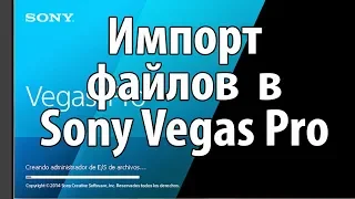 Импорт файлов в Sony Vegas Pro. Как правильно импортировать файлы  в Sony Vegas Pro.