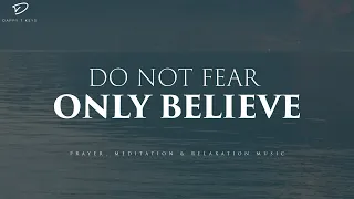 Do Not Fear, Only Believe: Christian Piano, Prayer & Meditation Music With Scriptures