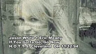 Jason White + Eric Meany - If You Gotta Go, Go Now HOTSS Cleveland OH 11/12/94