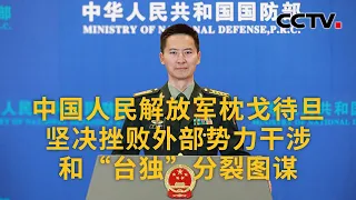 中国国防部：中国人民解放军枕戈待旦 坚决挫败外部势力干涉和“台独”分裂图谋 |《中国新闻》CCTV中文国际