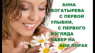 Анна Богатырева С первой улыбки (кавер Ани Лорак)