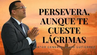 Persevera, Aunque Te Cueste Lágrimas - Pastor General David Gutierrez