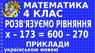 РОЗВ'ЯЗУЄМО РІВНЯННЯ х – 173 = 600 – 270. Приклади | МАТЕМАТИКА 4 клас